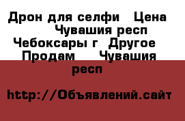 Дрон для селфи › Цена ­ 750 - Чувашия респ., Чебоксары г. Другое » Продам   . Чувашия респ.